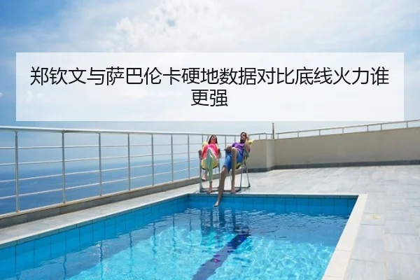 郑钦文与萨巴伦卡硬地数据对比底线火力谁更强