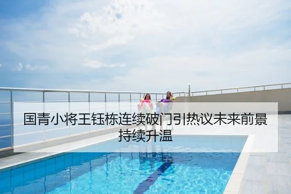 国青小将王钰栋连续破门引热议未来前景持续升温