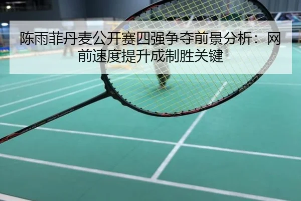 陈雨菲丹麦公开赛四强争夺前景分析：网前速度提升成制胜关键
