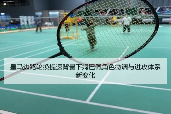 皇马边路轮换提速背景下姆巴佩角色微调与进攻体系新变化