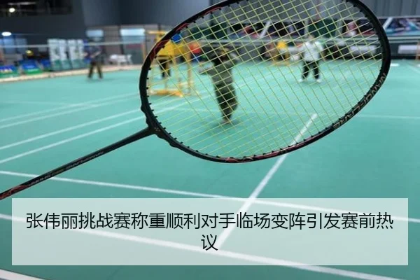 张伟丽挑战赛称重顺利对手临场变阵引发赛前热议